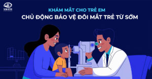 Khám Mắt Định Kỳ Cho Trẻ Em: Chủ Động Bảo Vệ Đôi Mắt Trẻ Từ Sớm