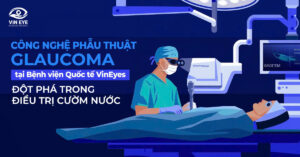 Công nghệ phẫu thuật Glaucoma tại Bệnh viện Quốc tế VinEyes