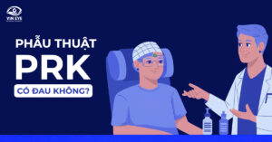 Phẫu thuật PRK có đau không? Những cảm giác thường gặp sau mổ