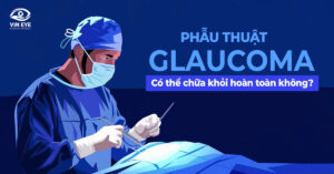 Phẫu thuật Glaucoma có thể chữa khỏi hoàn toàn không?