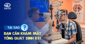 Tại sao bạn cần khám mắt tổng quát định kỳ?