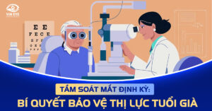 Tầm soát mắt định kỳ: Bí quyết bảo vệ thị lực tuổi già