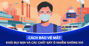 Cách bảo vệ mắt khỏi bụi mịn và các chất gây ô nhiễm không khí