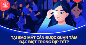 Tại sao mắt cần được quan tâm đặc biệt trong dịp Tết?