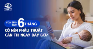 Vừa sinh con 6 tháng: Có nên phẫu thuật cận thị ngay bây giờ?